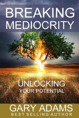 Breaking Mediocrity: Unlocking Your Potential - Adams, Gary