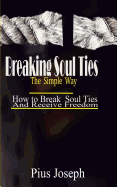 Breaking Soul Ties The Simple Way: How to Break Soul Ties And Receive Freedom