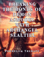 Breaking the Bonds of Demon Asmodel with Archangel Sealtiel: Pendulum Therapy