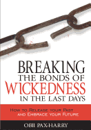 Breaking the Bonds of Wickedness in the Last Days: How to Release Your Past and Embrace Your Future