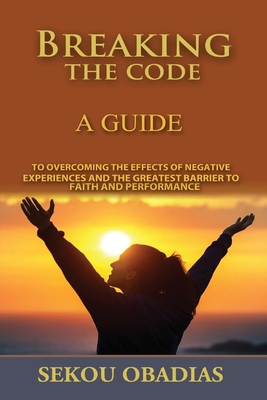 Breaking the Code: A Guide to Overcoming the Effects of Negative Experiences and the Greatest Volume 1 - Obadias, Sekou