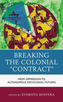 Breaking the Colonial "Contract": From Oppression to Autonomous Decolonial Futures - Benyera, Everisto (Contributions by), and Sithole, Tendayi (Contributions by), and Jazbhay, Ahmed Haroon (Contributions by)