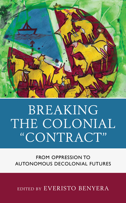 Breaking the Colonial "Contract": From Oppression to Autonomous Decolonial Futures - Benyera, Everisto (Contributions by), and Sithole, Tendayi (Contributions by)