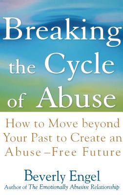 Breaking the Cycle of Abuse: How to Move Beyond Your Past to Create an Abuse-Free Future - Engel, Beverly, Lmft