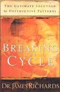 Breaking the Cycle: The Ultimate Solution to Destructive Patterns - Richards, James B, Dr.