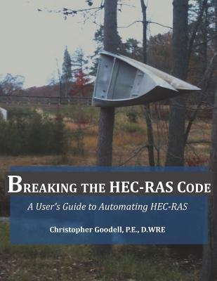 Breaking the HEC-RAS Code: A User's Guide to Automating HEC-RAS - Brunner, Gary (Foreword by), and Goodell, Christopher R