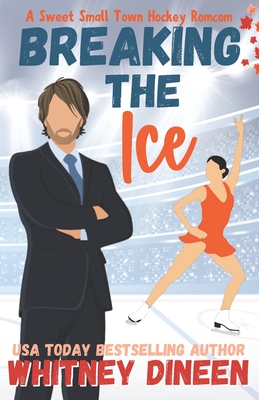 Breaking the Ice: A Sweet Small Town Hockey Romcom: Part of: Love on Thin Ice (7 books) - Dineen, Whitney