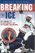 Breaking the Ice: My Journey to Olympic Hockey, the Ivy League & Beyond - Ruggiero, Angela