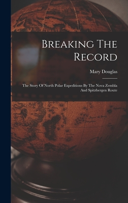 Breaking The Record: The Story Of North Polar Expeditions By The Nova Zembla And Spitzbergen Route - Douglas, Mary, and Mary Douglas (1857-) (Creator)