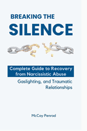 Breaking the Silence: Complete Guide to Recovery from Narcissistic Abuse, Gaslighting, and Traumatic Relationships