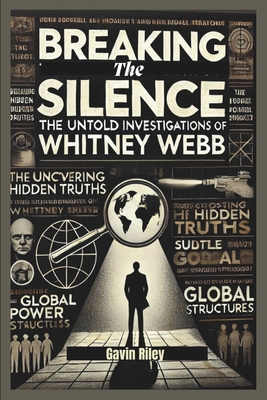 Breaking the Silence: The Untold Investigations of Whitney Webb - Riley, Gavin