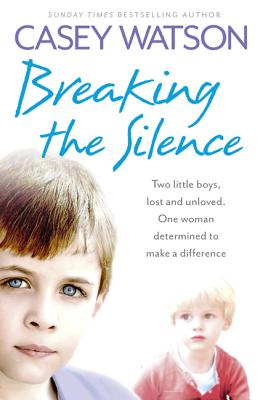 Breaking the Silence: Two Little Boys, Lost and Unloved. One Foster Carer Determined to Make a Difference. - Watson, Casey