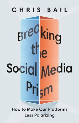 Breaking the Social Media Prism: How to Make Our Platforms Less Polarizing - Bail, Chris