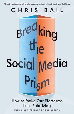 Breaking the Social Media Prism: How to Make Our Platforms Less Polarizing - Bail, Chris