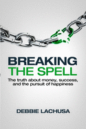 Breaking the Spell: The Truth about Money, Success, and the Pursuit of Happiness