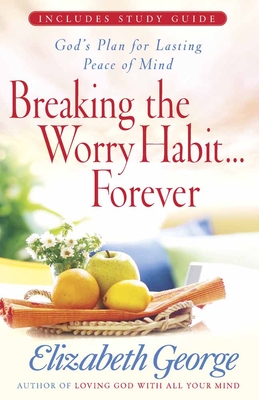 Breaking the Worry Habit...Forever!: God's Plan for Lasting Peace of Mind - George, Elizabeth
