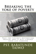 Breaking the Yoke of Poverty: Pray the Poverty Destroying Prayers and It Will Change Your Life Forever