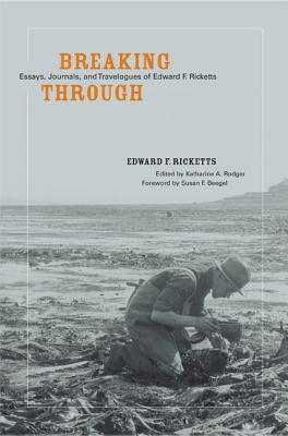 Breaking Through: Essays, Journals, and Travelogues of Edward F. Ricketts - Ricketts, Edward F (Editor), and Rodger, Katharine A (Editor), and Beegel, Susan F (Foreword by)