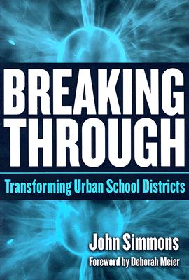 Breaking Through: Transforming Urban School Districts - Simmons, John