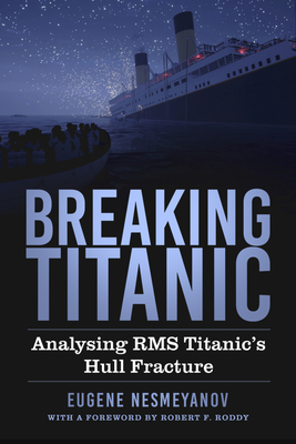 Breaking Titanic: Analysing RMS Titanic's Hull Fracture - Nesmeyanov, Eugene, and F. Roddy, Robert (Foreword by)