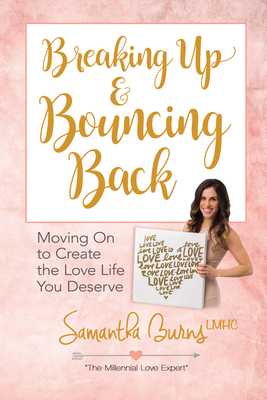 Breaking Up and Bouncing Back: Moving on to Create the Love Life You Deserve - Burns, Samantha