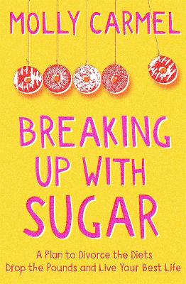 Breaking Up With Sugar: A Plan to Divorce the Diets, Drop the Pounds and Live Your Best Life - Carmel, Molly