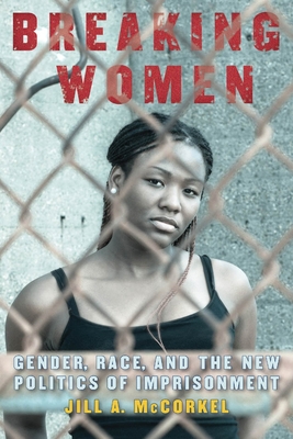 Breaking Women: Gender, Race, and the New Politics of Imprisonment - McCorkel, Jill A