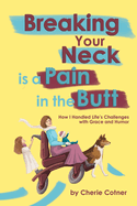 Breaking Your Neck is a Pain in the Butt: How I Handled Life's Challenges with Grace and Humor