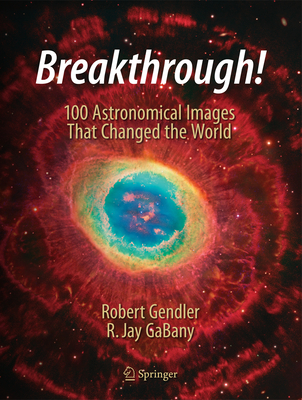 Breakthrough!: 100 Astronomical Images That Changed the World - Gendler, Robert, and Gabany, R Jay