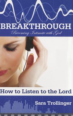 Breakthrough: Becoming Intimate with God: How to Listen to the Lord - Trollinger, Sara