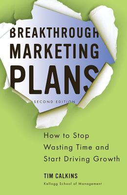 Breakthrough Marketing Plans: How to Stop Wasting Time and Start Driving Growth - Calkins, Tim