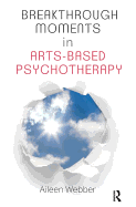 Breakthrough Moments in Arts-Based Psychotherapy: A Personal Quest to Understand Moments of Transformation in Psychotherapy