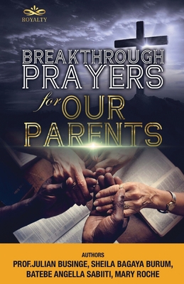 Breakthrough Prayers for Our Parents - Businge, Prof Julian, and Burum, Sheila, and Batebe, Angella