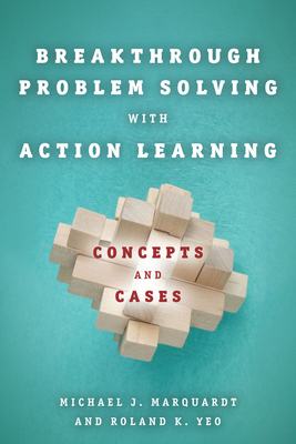 Breakthrough Problem Solving with Action Learning: Concepts and Cases - Marquardt, Michael, and Yeo, Roland K.