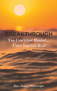 Breakthrough: You Can't Get Healed... Until You Get Real