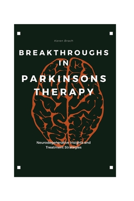 Breakthroughs in Parkinsons Therapy: Neurodegenerative Insights and Treatment Strategies - Brach, Karen