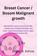 Breast Cancer / Bosom Malignant growth: Kick breast cancer out of your life, reclaim your healthy lifestyle, and never experience breast cancer again for the rest of your life.