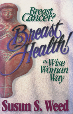 Breast Cancer? Breast Health!: The Wise Woman Way Volume 2 - Weed, Susun S