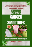 Breast Cancer Smoothies: Learn How to Create Nourishing and Delectable Smoothies for Breast Cancer Prevention and Recovery (30-Day Smoothies and Meal plan)