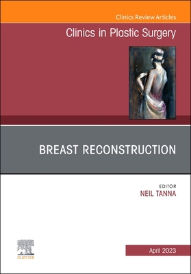 Breast Reconstruction, an Issue of Clinics in Plastic Surgery: Volume 50-2 - Tanna, Neil, MD, MBA (Editor)