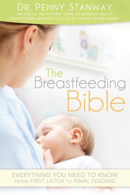 Breastfeeding Bible: Everything You Need to Know from First Latch to Final Feeding - Stanway, Penny, Dr., M.D.