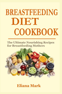 Breastfeeding Diet Cookbook: The Ultimate Nourishing Recipes for Breastfeeding Mothers