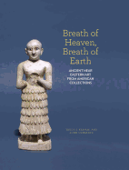 Breath of Heaven, Breath of Earth: Ancient Near Eastern Art from American Collections