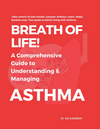 Breath of Life! A comprehensive Guide to understanding and managing Asthma.: Answers 100 FAQs about Asthma. A Practical Guide and Roadmap to living well with Asthma