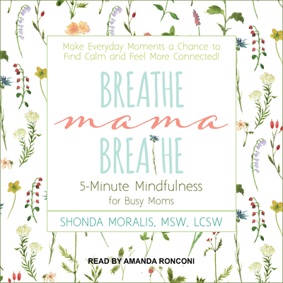 Breathe, Mama, Breathe: 5-Minute Mindfulness for Busy Moms - Moralis, Shonda, and Ronconi, Amanda (Narrator)