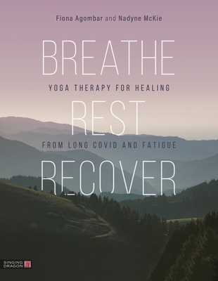 Breathe, Rest, Recover: Yoga Therapy for Healing from Long Covid and Fatigue - Agombar, Fiona, and McKie, Nadyne