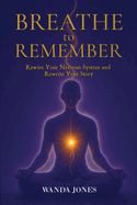 Breathe to Remember: Rewire your nervous system and rewrite your story