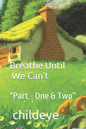 Breathe Until We Can't: "Part - One & Two"