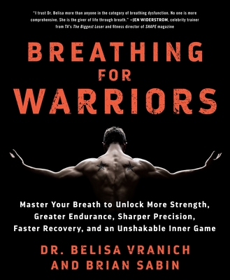 Breathing for Warriors: Master Your Breath to Unlock More Strength, Greater Endurance, Sharper Precision, Faster Recovery, and an Unshakable Inner Game - Vranich, Belisa, and Sabin, Brian