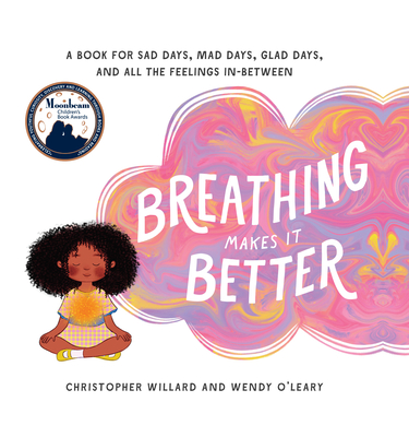 Breathing Makes It Better: A Book for Sad Days, Mad Days, Glad Days, and All the Feelings In-Between - Willard, Christopher, and O'Leary, Wendy
